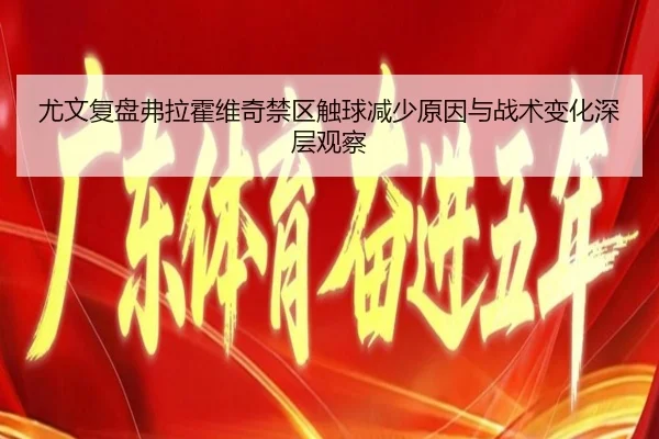 尤文复盘弗拉霍维奇禁区触球减少原因与战术变化深层观察