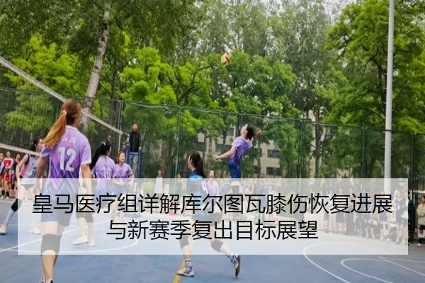 皇马医疗组详解库尔图瓦膝伤恢复进展与新赛季复出目标展望