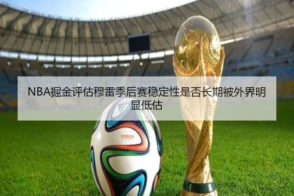NBA掘金评估穆雷季后赛稳定性是否长期被外界明显低估