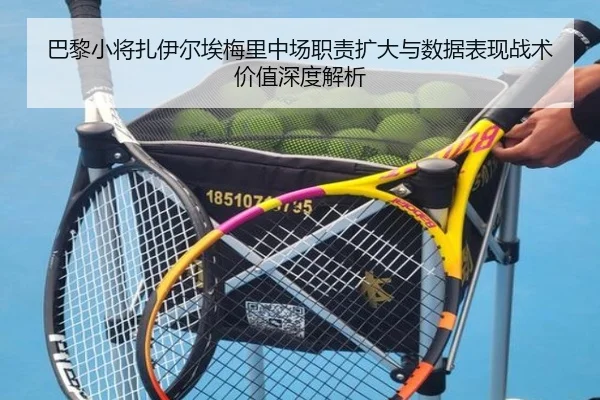 巴黎小将扎伊尔埃梅里中场职责扩大与数据表现战术价值深度解析