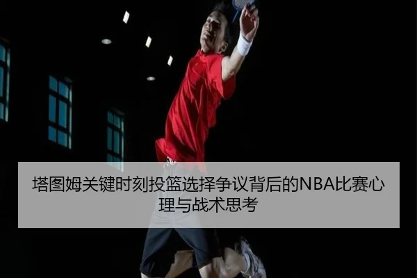 塔图姆关键时刻投篮选择争议背后的NBA比赛心理与战术思考