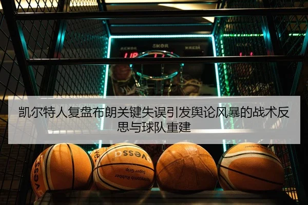 凯尔特人复盘布朗关键失误引发舆论风暴的战术反思与球队重建