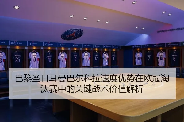 巴黎圣日耳曼巴尔科拉速度优势在欧冠淘汰赛中的关键战术价值解析