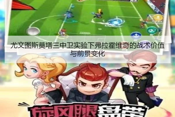 尤文图斯莫塔三中卫实验下弗拉霍维奇的战术价值与前景变化