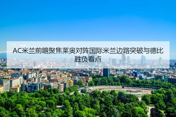 AC米兰前瞻聚焦莱奥对阵国际米兰边路突破与德比胜负看点