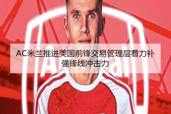 AC米兰推进美国前锋交易管理层着力补强锋线冲击力
